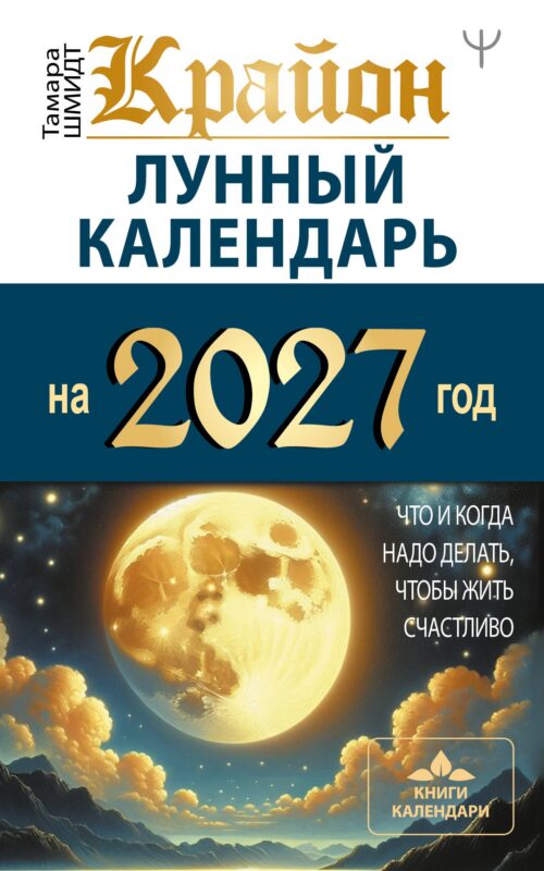 КРАЙОН. Лунный календарь на 2027 год. Что и когда надо делать, чтобы жить счастливо