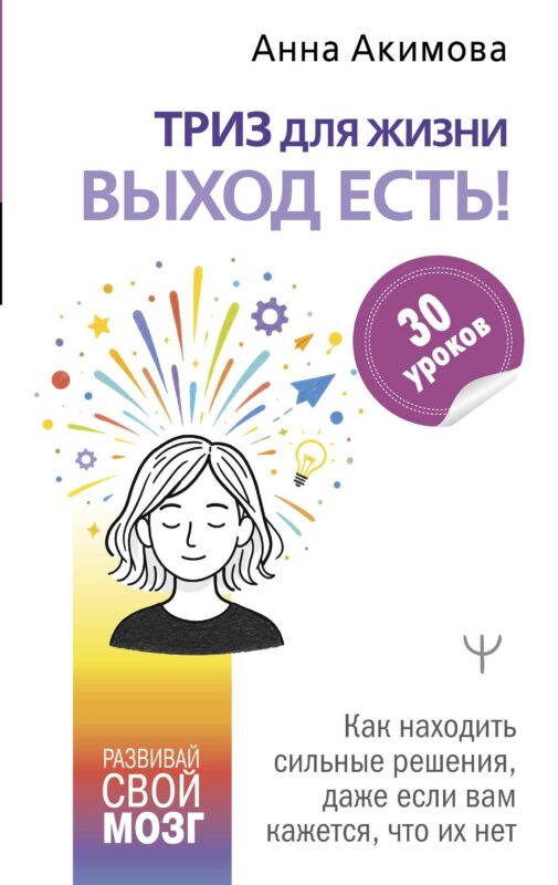 ТРИЗ для жизни. Выход есть! Как находить сильные решения, даже если вам кажется, что их нет