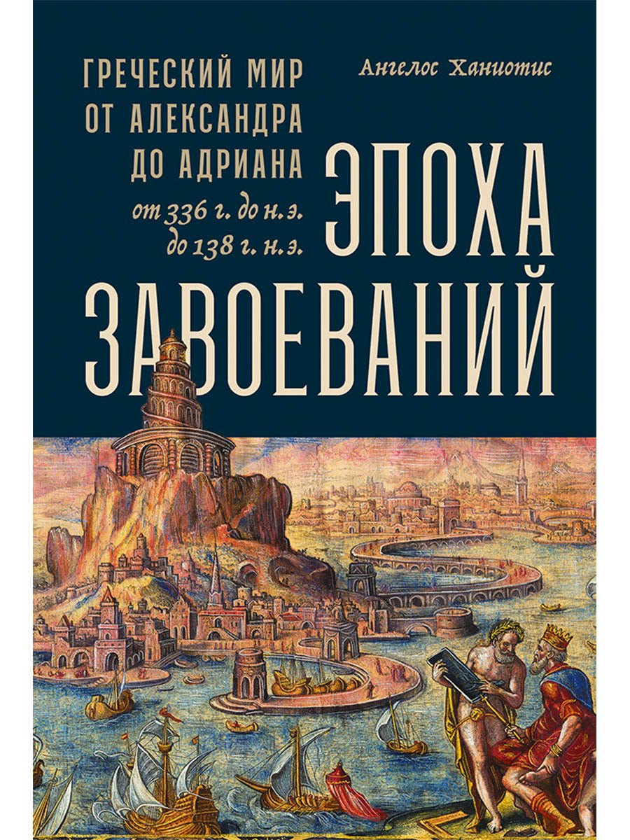 Эпоха завоеваний: Греческий мир от Александра до Адриана (336 г. до н.э. — 138 г. н.э.)
