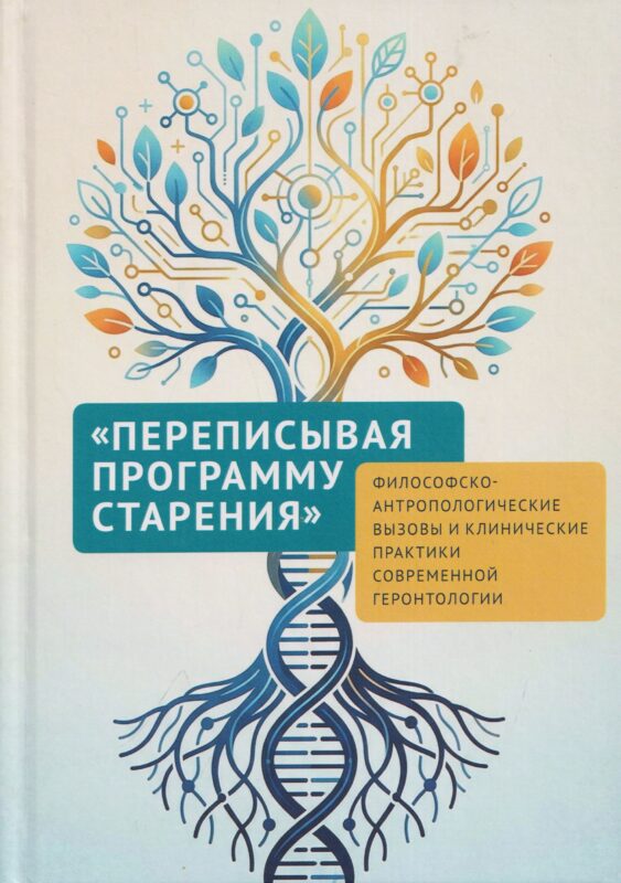 Переписывая программу старения: философско-антропологические вызовы и клинические практики современной геронтологии: монография