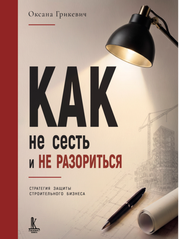 Как не сесть и не разориться. Стратегия защиты строительного бизнеса