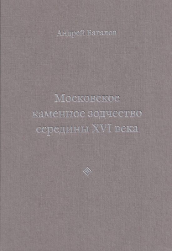 Архитектурные образы Московского царства: очерки по истории зодчества эпохи Ивана Грозного. Том I. Московское каменное зодчество середины XVI века