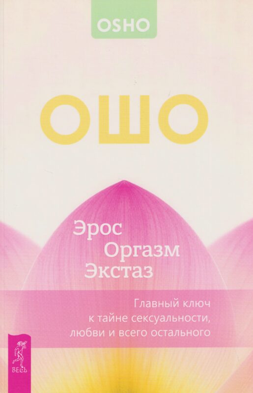 Эрос – Оргазм – Экстаз – главный ключ к тайне сексуальности, любви и всего остального