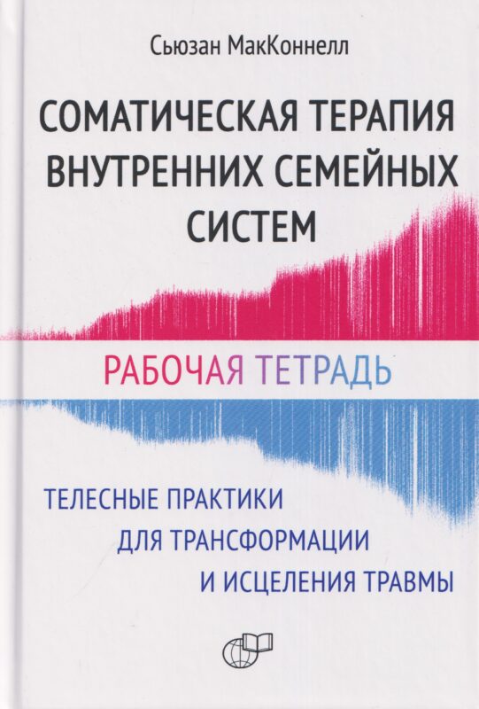 Соматическая терапия внутренних семейных систем. Телесные практики для трансформации и исцеления травмы. Рабочая тетрадь