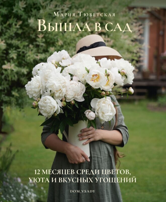 Вышла в сад. 12 месяцев среди цветов, уюта и вкусных угощений