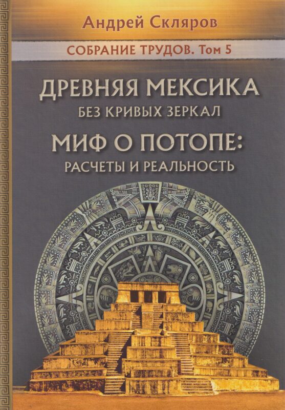 Древняя Мексика без кривых зеркал. Миф о Потопе: расчеты и реальность. Собрание трудов. Том 5