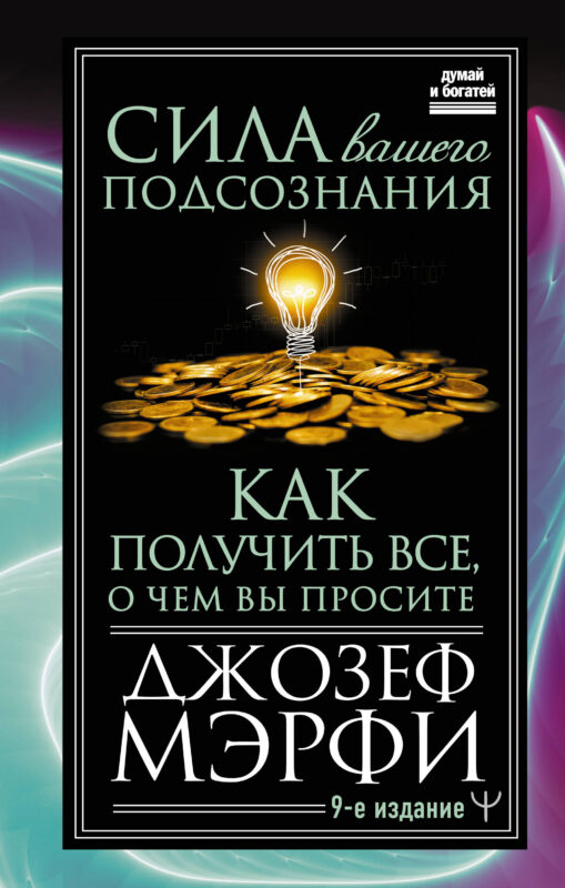Сила вашего подсознания. Как получить все, о чем вы просите, 9-ое издание