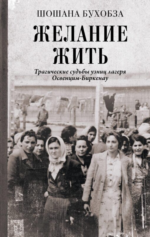 Желание жить. Трагические судьбы узниц лагеря Освенцим-Биркенау