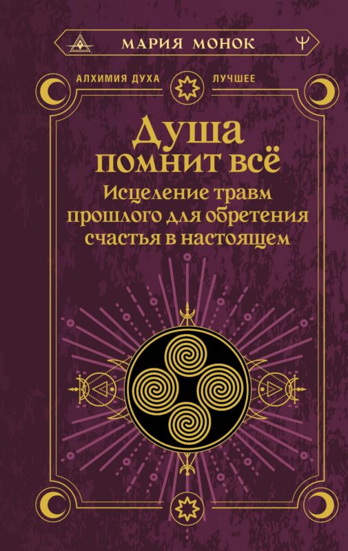 Душа помнит всё. Исцеление травм прошлого для обретения счастья в настоящем