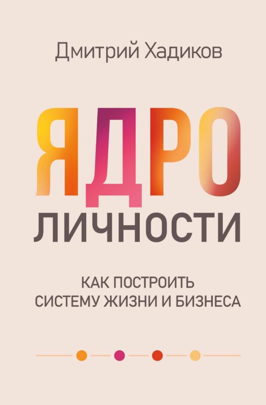 Ядро личности. Как построить систему жизни и бизнеса