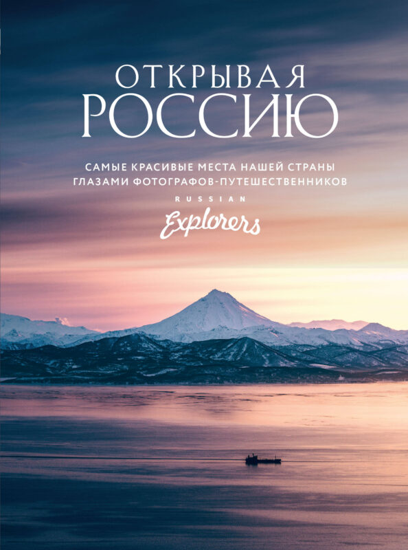 Открывая Россию. Самые красивые места нашей страны глазами фотографов-путешественников Russian Explorers