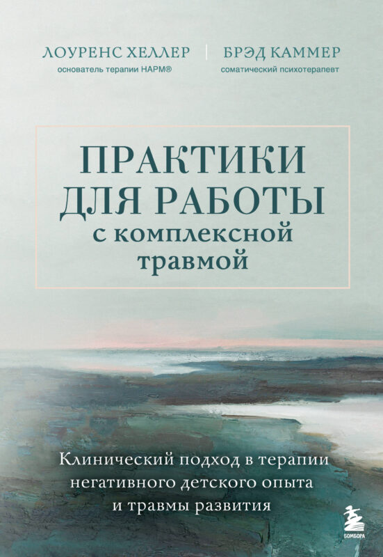 Практики для работы с комплексной травмой. Клинический подход в терапии негативного детского опыта и травмы развития