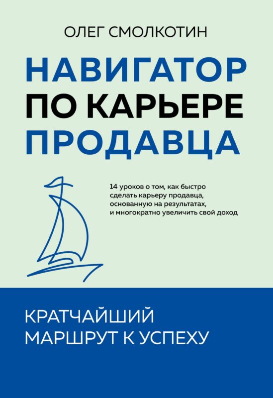 Навигатор по карьере продавца. Кратчайший маршрут к успеху. 14 уроков о том, как быстро сделать карьеру продавца, основанную на результатах, и мног...