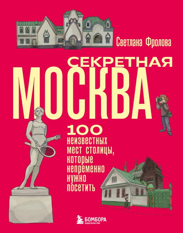 Секретная Москва. 100 неизвестных мест столицы, которые непременно нужно посетить