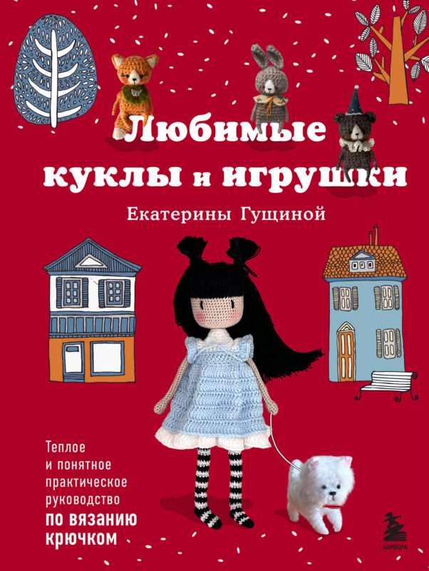 Любимые куклы и игрушки Екатерины Гущиной. Теплое и понятное практическое руководство по вязанию крючком