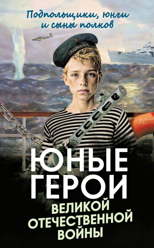 Юные герои Великой Отечественной войны. Подпольщики, юнги и сыны полков