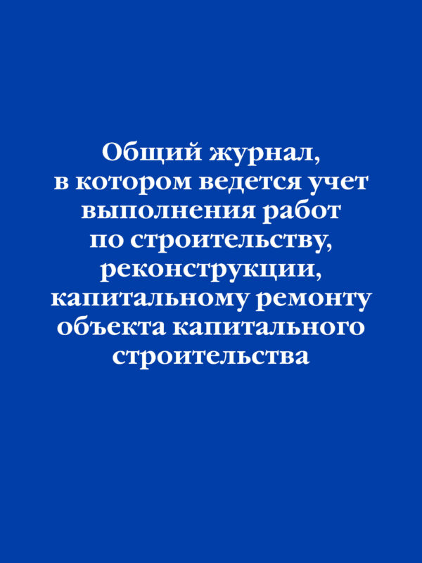 Общий журнал, в котором ведется учет выполнения работ по строительству, реконструкции, капитальному ремонту объекта капитального строительства