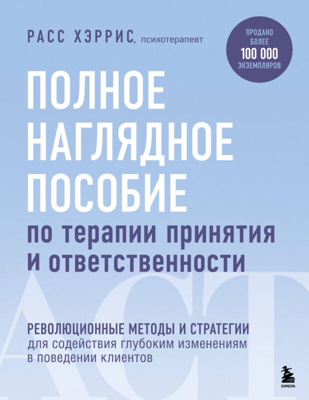Полное наглядное пособие по терапии принятия и ответственности. Революционные методы и стратегии для содействия глубоким изменениям в поведении кли...