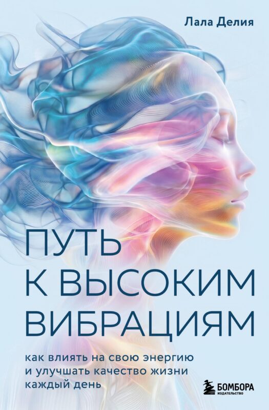 Путь к высоким вибрациям. Как влиять на свою энергию и улучшать качество жизни каждый день