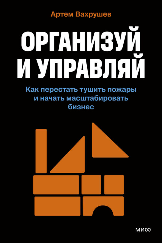 Организуй и управляй. Как перестать тушить пожары и начать масштабировать бизнес